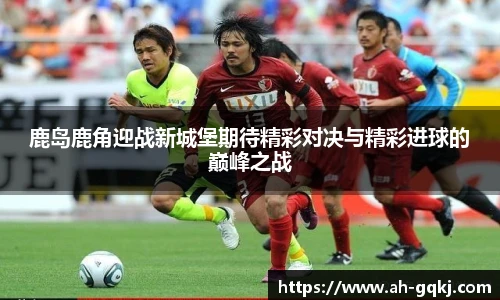 鹿岛鹿角迎战新城堡期待精彩对决与精彩进球的巅峰之战