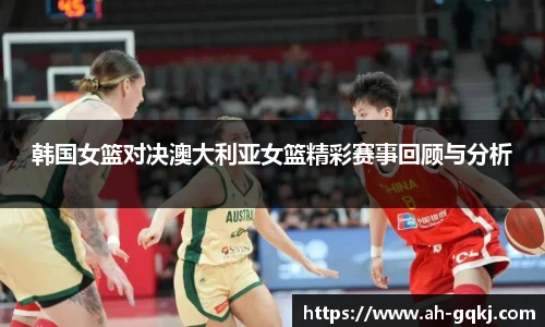 韩国女篮对决澳大利亚女篮精彩赛事回顾与分析