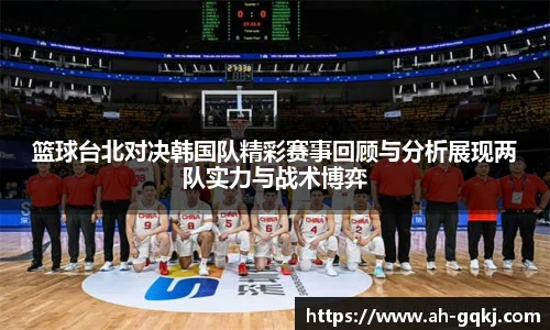 篮球台北对决韩国队精彩赛事回顾与分析展现两队实力与战术博弈
